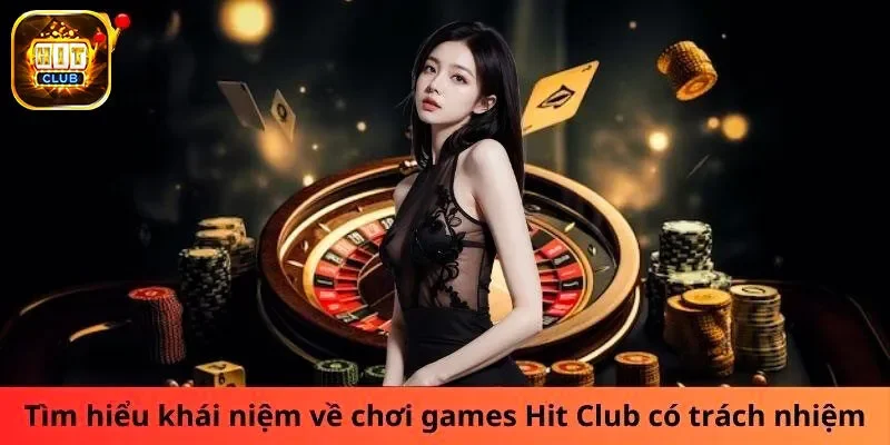 Tìm hiểu chơi có trách nhiệm Hit club là gì?