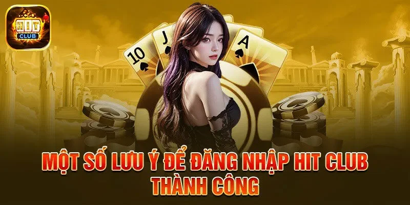 Những lưu ý quan trọng cần nắm rõ khi đăng nhập Hit Club